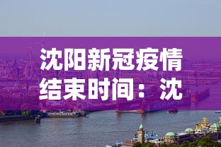 沈阳新冠疫情结束时间:沈阳疫情结束了? 沈阳新冠疫情结束时间:沈阳疫情结束了?