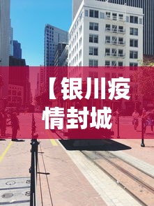 【银川疫情封城多久结束·银川封城公告2021】 【银川疫情封城多久结束·银川封城公告2021】