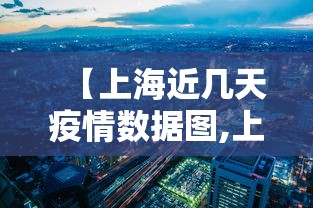 【上海近几天疫情数据图,上海近几天的疫情报告】 【上海近几天疫情数据图,上海近几天的疫情报告】