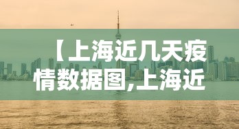 【上海近几天疫情数据图,上海近几天的疫情报告】