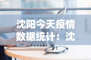 沈阳今天疫情数据统计:沈阳今天疫情报告 沈阳今天疫情数据统计:沈阳今天疫情报告