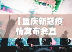 【重庆新冠疫情发布会直播·重庆新冠肺炎疫情防控工作新闻发布会】