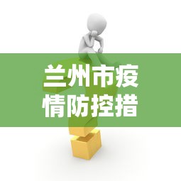 兰州市疫情防控措施调整:兰州市最新防疫公告 兰州市疫情防控措施调整:兰州市最新防疫公告