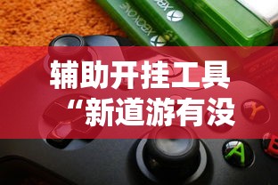 辅助开挂工具“新道游有没有透视辅助”详细辅助透视