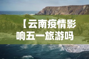 【云南疫情影响五一旅游吗,云南疫情会不会影响五一】 【云南疫情影响五一旅游吗,云南疫情会不会影响五一】