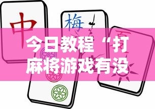 今日教程“打麻将游戏有没有挂”揭秘透视辅助万能挂