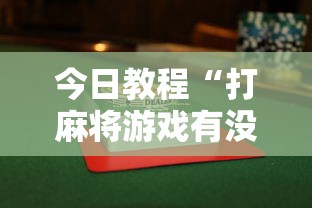 今日教程“打麻将游戏有没有挂	”揭秘透视辅助万能挂