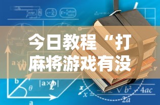 今日教程“打麻将游戏有没有挂”揭秘透视辅助万能挂