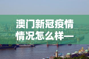 澳门新冠疫情情况怎么样—(澳门新冠最新情况) 澳门新冠疫情情况怎么样—(澳门新冠最新情况)