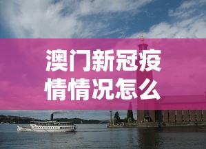 澳门新冠疫情情况怎么样—(澳门新冠最新情况) 澳门新冠疫情情况怎么样—(澳门新冠最新情况)