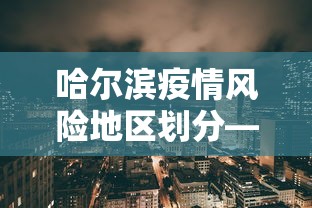 哈尔滨疫情风险地区划分—（哈尔滨疫情风险地区划分图）