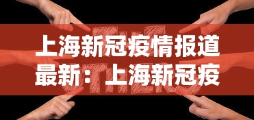 上海新冠疫情报道最新：上海新冠疫情报道最新数据