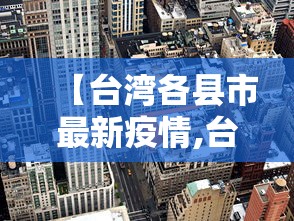 【台湾各县市最新疫情,台湾各县区疫情】