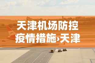 天津机场防控疫情措施›天津机场最新防疫规定