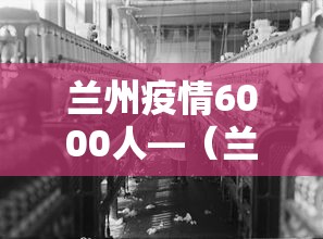兰州疫情6000人—(兰州疫情12人) 兰州疫情6000人—(兰州疫情12人)