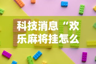 科技消息“欢乐麻将挂怎么安装	”确实果然有挂 