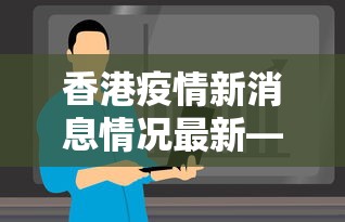 香港疫情新消息情况最新—（香港疫情疫情最新数据消息）