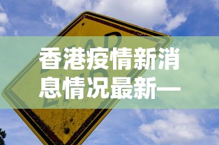 香港疫情新消息情况最新—（香港疫情疫情最新数据消息）