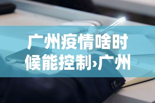 广州疫情啥时候能控制›广州疫情啥时候可以好