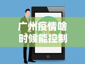 广州疫情啥时候能控制›广州疫情啥时候可以好