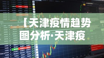 【天津疫情趋势图分析·天津疫情近况】