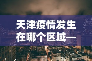天津疫情发生在哪个区域—（天津疫情哪儿严重）