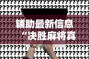 辅助最新信息“决胜麻将真能买到挂吗”开挂方法