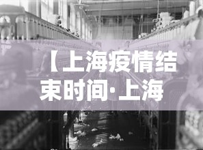 【上海疫情结束时间·上海疫情大约什么时候结束】