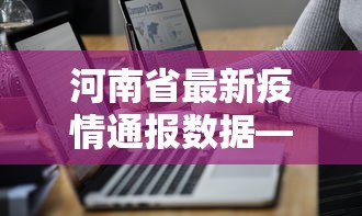 河南省最新疫情通报数据—（河南省最新疫情动态报告）