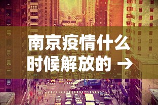南京疫情什么时候解放的 → 2021南京疫情何时能解禁