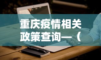 重庆疫情相关政策查询—（重庆疫情防控最新政）