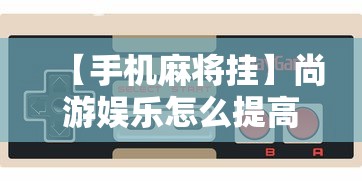 【手机麻将挂】尚游娱乐怎么提高胜率	”详细外挂安装步骤