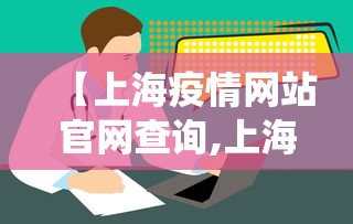 【上海疫情网站官网查询,上海疫情网站官网查询系统】