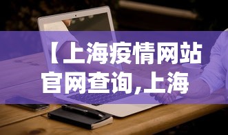 【上海疫情网站官网查询,上海疫情网站官网查询系统】 【上海疫情网站官网查询,上海疫情网站官网查询系统】