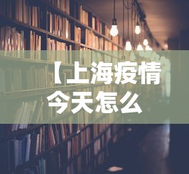 【上海疫情今天怎么样了啊,上海疫情今天新增病例】