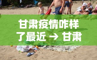 甘肃疫情咋样了最近 → 甘肃这边疫情