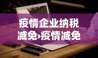 疫情企业纳税减免›疫情减免企业所得税 疫情企业纳税减免›疫情减免企业所得税