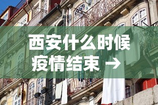 西安什么时候疫情结束 → 西安疫情什么时候封城