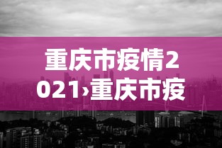 重庆市疫情2021›重庆市疫情防控最新公告 重庆市疫情2021›重庆市疫情防控最新公告