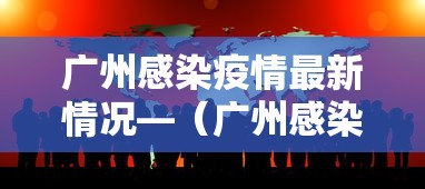 广州感染疫情最新情况—（广州感染者详情）