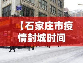 【石家庄市疫情封城时间,石家庄疫情封城政府公告】