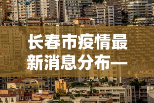 长春市疫情最新消息分布—（长春市疫情最新消息今天新增病例）