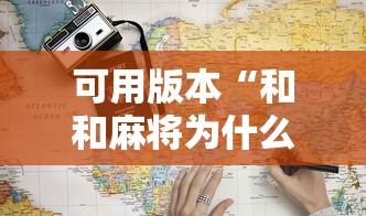 可用版本“和和麻将为什么老是输最新版更新内容”通用版下载教程！