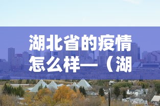 湖北省的疫情怎么样—（湖北的疫情咋样）