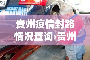 贵州疫情封路情况查询›贵州疫情封路情况查询系统 贵州疫情封路情况查询›贵州疫情封路情况查询系统