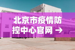 北京市疫情防控中心官网 → 北京市疫情预防控制中心 北京市疫情防控中心官网 → 北京市疫情预防控制中心