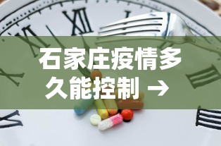 石家庄疫情多久能控制 → 石家庄疫情多久能控制下来