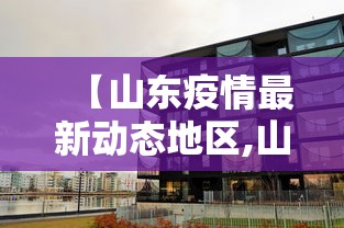 【山东疫情最新动态地区,山东疫情最新动态地区名单】