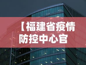 【福建省疫情防控中心官网·福建省疫情防控指挥部官网】