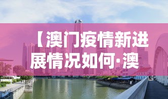 【澳门疫情新进展情况如何·澳门疫情情况怎么样】